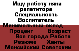 Ищу работу няни, репетитора › Специальность ­ Воспитатель › Минимальный оклад ­ 300 › Процент ­ 5 › Возраст ­ 28 - Все города Работа » Резюме   . Ханты-Мансийский,Советский г.